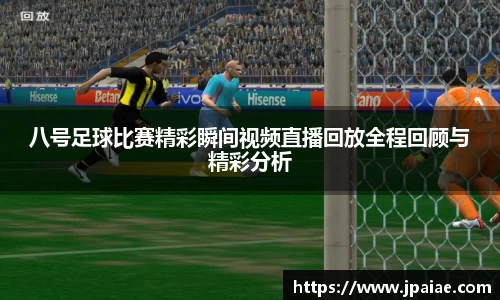 八号足球比赛精彩瞬间视频直播回放全程回顾与精彩分析