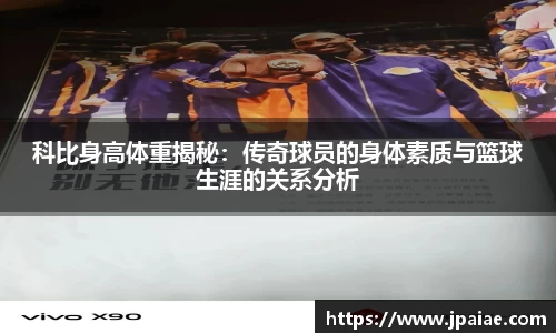 科比身高体重揭秘：传奇球员的身体素质与篮球生涯的关系分析