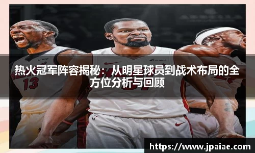 热火冠军阵容揭秘：从明星球员到战术布局的全方位分析与回顾