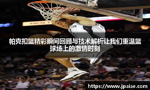 帕克扣篮精彩瞬间回顾与技术解析让我们重温篮球场上的激情时刻