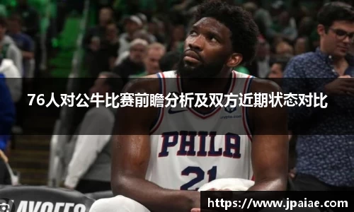 76人对公牛比赛前瞻分析及双方近期状态对比