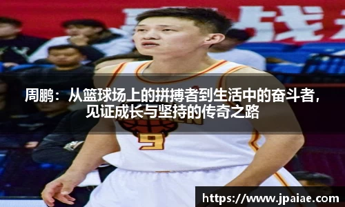 周鹏：从篮球场上的拼搏者到生活中的奋斗者，见证成长与坚持的传奇之路