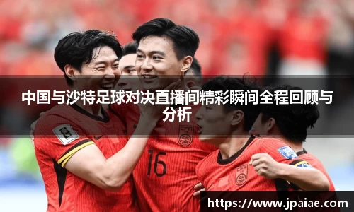 中国与沙特足球对决直播间精彩瞬间全程回顾与分析