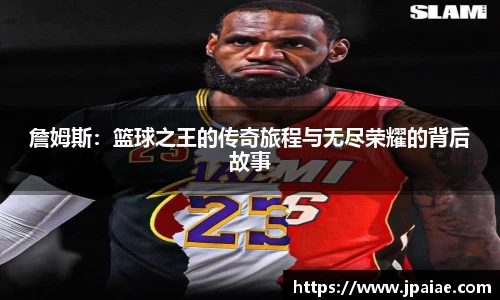 詹姆斯:篮球之王的传奇旅程与无尽荣耀的背后故事
