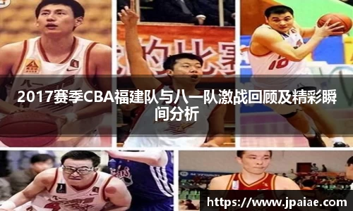 2017赛季CBA福建队与八一队激战回顾及精彩瞬间分析