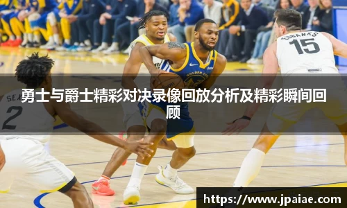 勇士与爵士精彩对决录像回放分析及精彩瞬间回顾