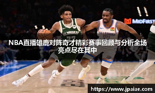 NBA直播雄鹿对阵奇才精彩赛事回顾与分析全场亮点尽在其中