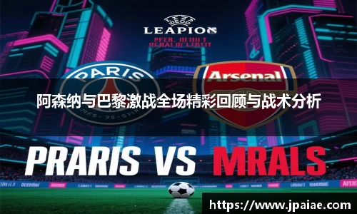 阿森纳与巴黎激战全场精彩回顾与战术分析
