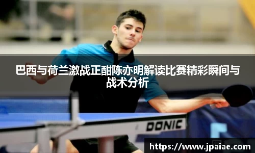 巴西与荷兰激战正酣陈亦明解读比赛精彩瞬间与战术分析