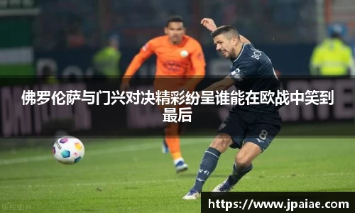 佛罗伦萨与门兴对决精彩纷呈谁能在欧战中笑到最后