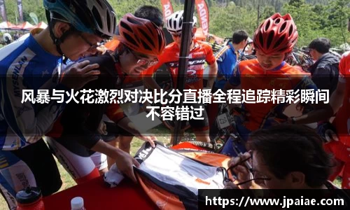 风暴与火花激烈对决比分直播全程追踪精彩瞬间不容错过