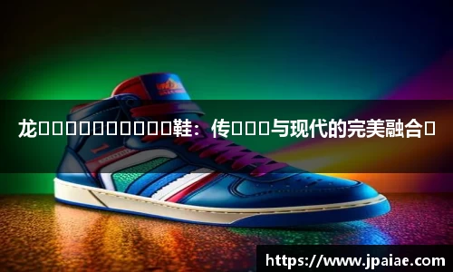 龙����������鞋：传���与现代的完美融合�