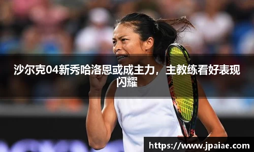 沙尔克04新秀哈洛恩或成主力，主教练看好表现闪耀